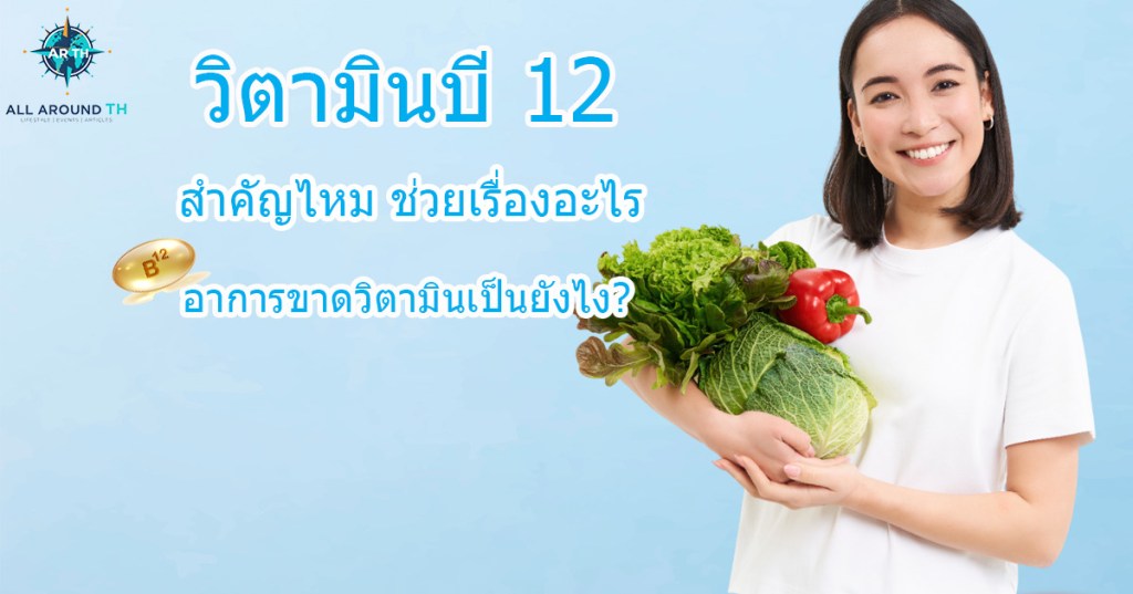 วิตามินบี 12 สำคัญไหม ช่วยเรื่องอะไร อาการขาดวิตามินเป็นยังไง?
