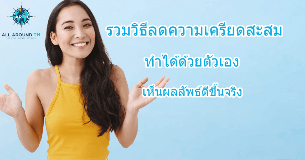 รวมวิธีลดความเครียดสะสม ทำได้ด้วยตัวเอง เห็นผลลัพธ์ดีขึ้นจริง